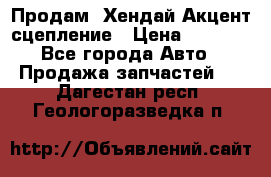 Продам  Хендай Акцент-сцепление › Цена ­ 2 500 - Все города Авто » Продажа запчастей   . Дагестан респ.,Геологоразведка п.